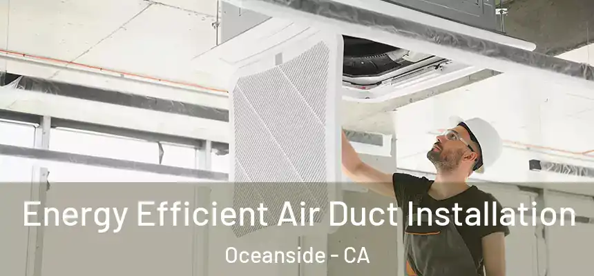 Energy Efficient Air Duct Installation Oceanside - CA